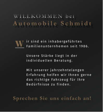 ir sind ein inhabergeführtes Familienunternhemen seit 1986.  Unsere Stärke liegt in der individuellen Beratung.   Mit unserer jahrzehntelangen Erfahrung helfen wir Ihnen gerne das richtige Fahrzeug für Ihre Bedürfnisse zu finden.  W WILLKOMMEN bei  Automobile Schmidt Sprechen Sie uns einfach an!