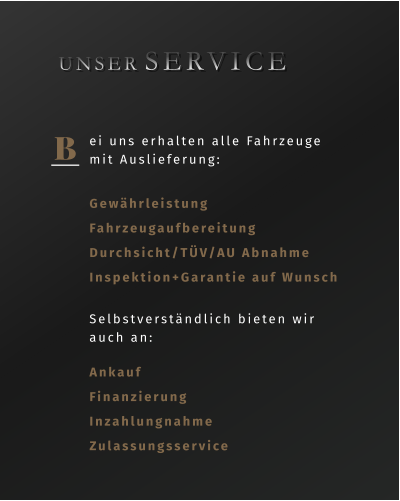 B ei uns erhalten alle Fahrzeuge mit Auslieferung: Gewährleistung Fahrzeugaufbereitung Durchsicht/TÜV/AU Abnahme Inspektion+Garantie auf Wunsch   UNSER  SERVICE Selbstverständlich bieten wir auch an: Ankauf Finanzierung Inzahlungnahme Zulassungsservice